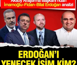 Erdoğan’ı yenecek isim kim? Aksoy Araştırma Başkanı’ndan İmamoğlu–Fidan–Bilal Erdoğan analizi