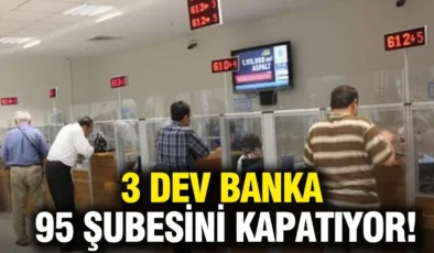 3 dev banka 95 şubesini kapatıyor