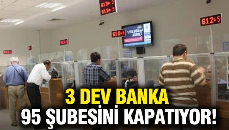 3 dev banka 95 şubesini kapatıyor