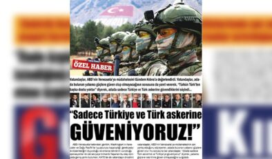 “Sadece Türkiye’ye ve Türk askerine güveniyoruz!”