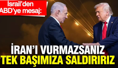 İsrail’den ABD’ye mesaj: İran’ı vurmazsanız tek başımıza saldırırız