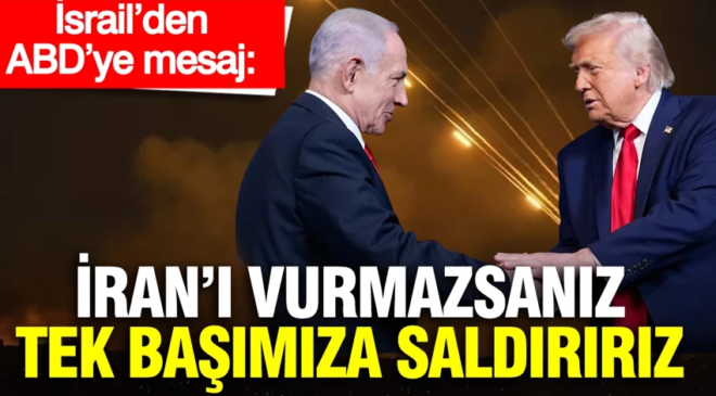 İsrail’den ABD’ye mesaj: İran’ı vurmazsanız tek başımıza saldırırız