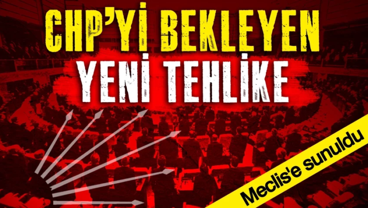 CHP’yi bekleyen yeni tehlike… Meclis’e sunuldu