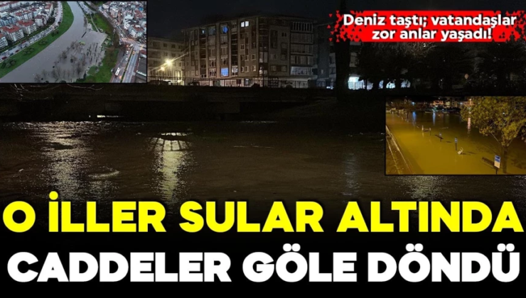 O iller sular altında kaldı! Deniz yükseldi, caddeler göle döndü