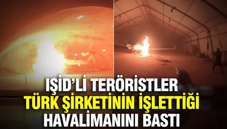 IŞİD’li teröristler Türk şirketinin işlettiği havalimanını bastı