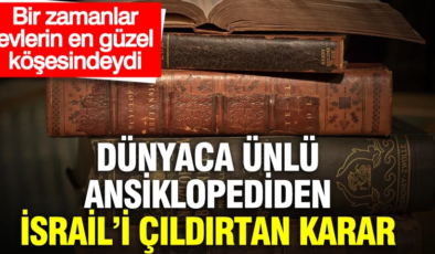Dünyaca ünlü ansiklopediden İsrail’i çıldırtan karar: Bir zamanlar evlerin en güzel köşesindeydi