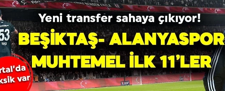 Beşiktaş, Alanyaspor’u konuk ediyor! 2 eksik var! İşte muhtemel ilk 11’ler