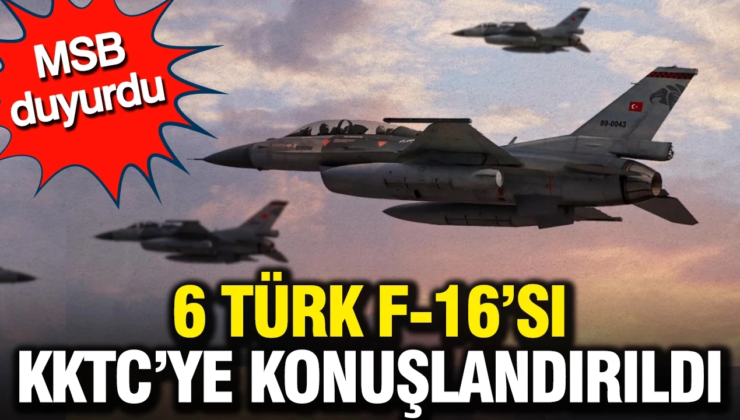MSB duyurdu: 6 Türk F-16’sı KKTC’ye konuşlandırıldı