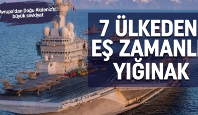 Avrupa’dan Doğu Akdeniz’e büyük sevkiyat: 7 ülkeden eşzamanlı askeri yığınak