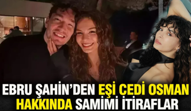 Ebru Şahin Eşi Cedi Osman hakkındaki itirafıyla gündem oldu