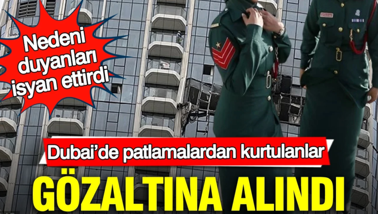 Dubai’de patlamalardan kurtulanlar gözaltına alındı: Nedeni duyanları isyan ettirdi