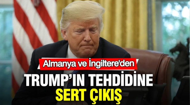 İngiltere ve Almanya’dan Trump’ın tehdidine sert çıkış