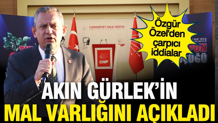 Özgür Özel, Adalet Bakanı yapılan Akın Gürlek’in 500 milyon liraya yakın mal varlığını açıkladı