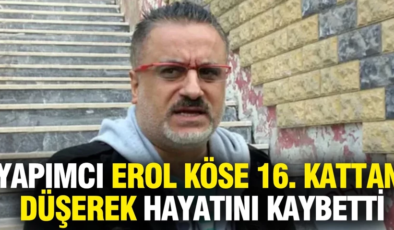 Ünlü yapımcı Erol Köse 16. kattan düşerek hayatını kaybetti