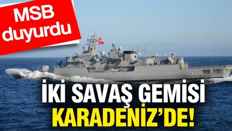 Türkiye Karadeniz’de iki savaş gemisi görevlendirdi: MSB’den açıklama