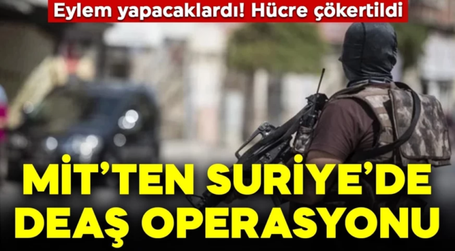 MİT’ten Suriye’de DEAŞ operasyonu! Hücre çökertildi