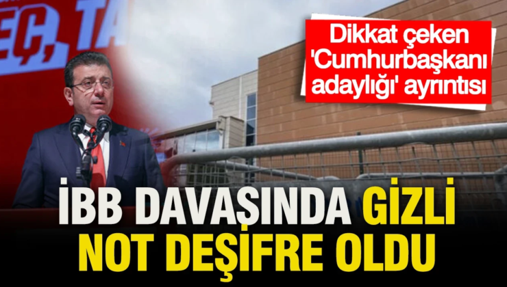 İBB davasındaki ‘gizli’ notta yazanlar deşifre oldu: Cumhurbaşkanı adaylığı detayı