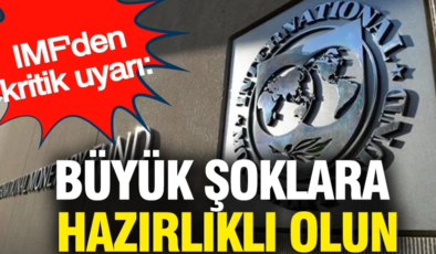 IMF’den kritik uyarı: Büyük şoklara hazırlıklı olun