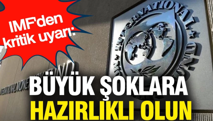IMF’den kritik uyarı: Büyük şoklara hazırlıklı olun