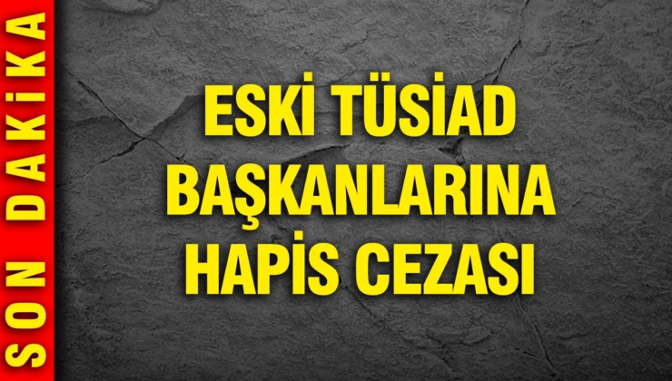 Son dakika… TÜSİAD’ın eski yöneticileri Orhan Turan ve Ömer Aras’a hapis cezası