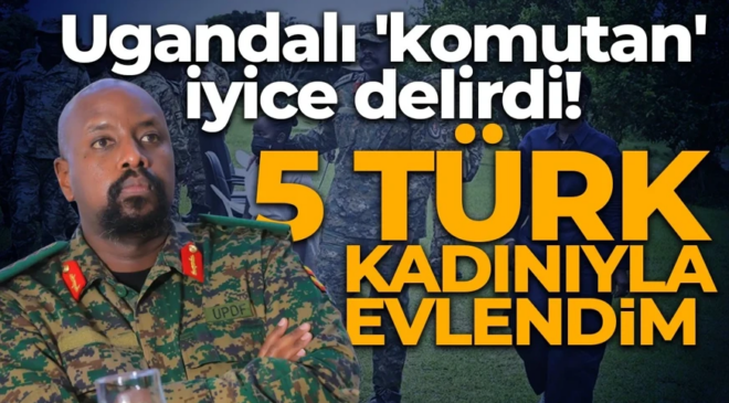 Ugandalı ‘komutan’ iyice delirdi! Aklını Türkiye ile bozdu: 5 Türk kadınıyla evlendim