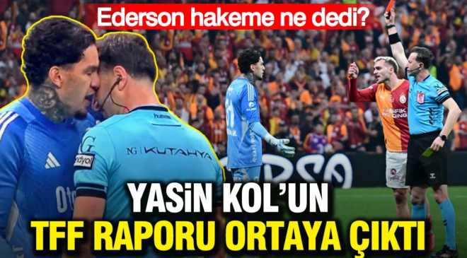 Yasin Kol’un TFF raporu ortaya çıktı: Ederson hakeme ne dedi?