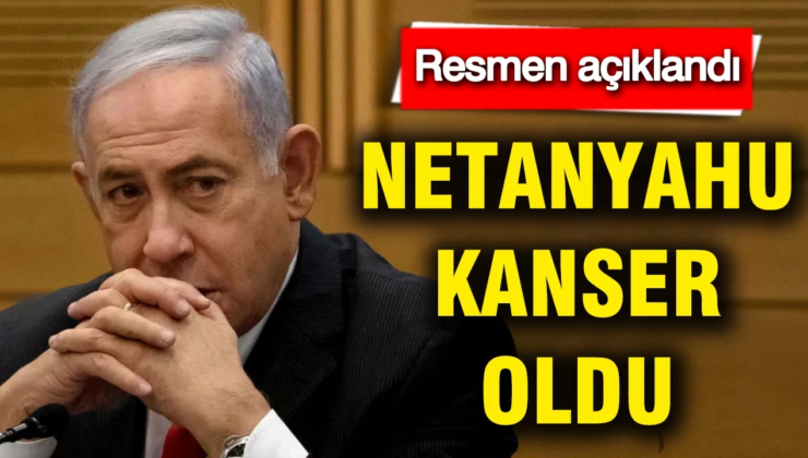 Netanyahu kanser oldu: Resmen açıklandı