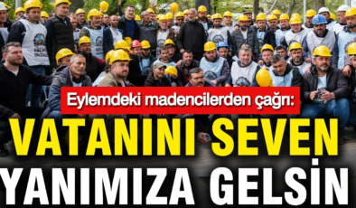 Eylemdeki madencilerden çağrı: Vatanını seven yanımıza gelsin.