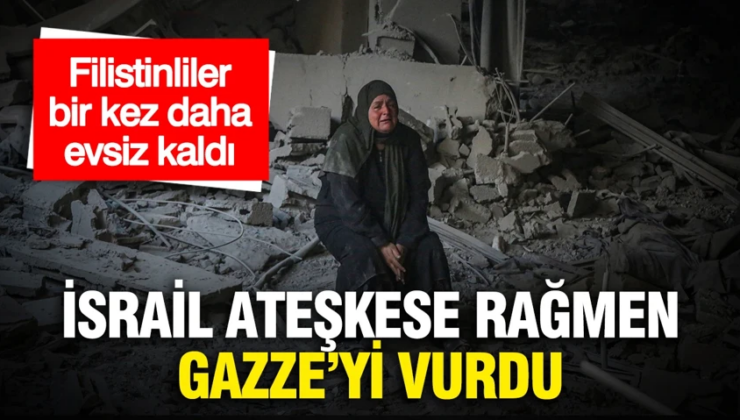 İsrail ateşkese rağmen Gazze’yi vurdu: Filistinliler bir kez daha evsiz kaldı