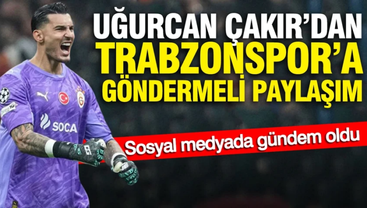 Uğurcan Çakır’dan Trabzonspor’a göndermeli paylaşım: Sosyal medyada gündem oldu