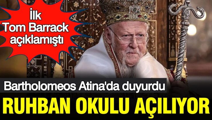 Bartholomeos Atina’da duyurdu: Ruhban okulu açılıyor; ilk Tom Barrack açıklamıştı