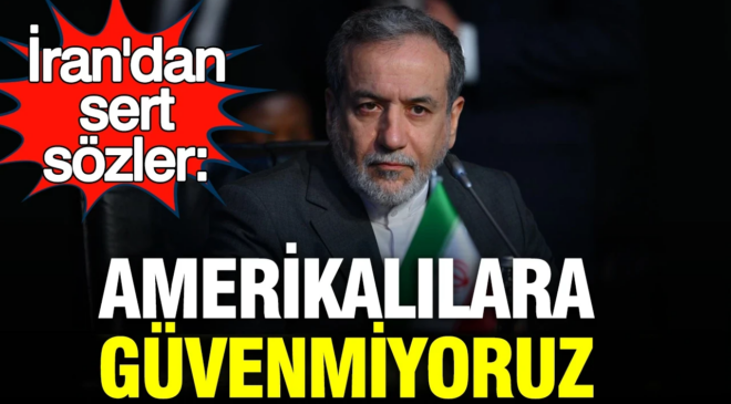 İran Dışişleri Bakanı Arakçi’den sert sözler: Amerikalılara güvenmiyoruz