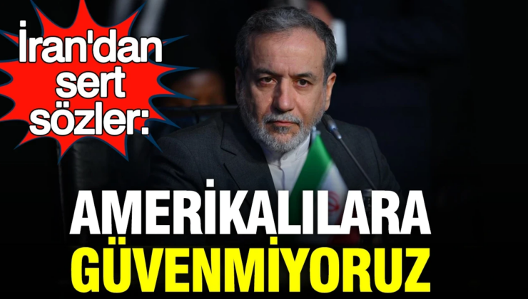 İran Dışişleri Bakanı Arakçi’den sert sözler: Amerikalılara güvenmiyoruz