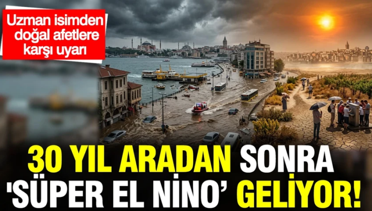 Uzman isimden doğal afet uyarısı: 30 yıl aradan sonra ‘Süper El Nino geliyor