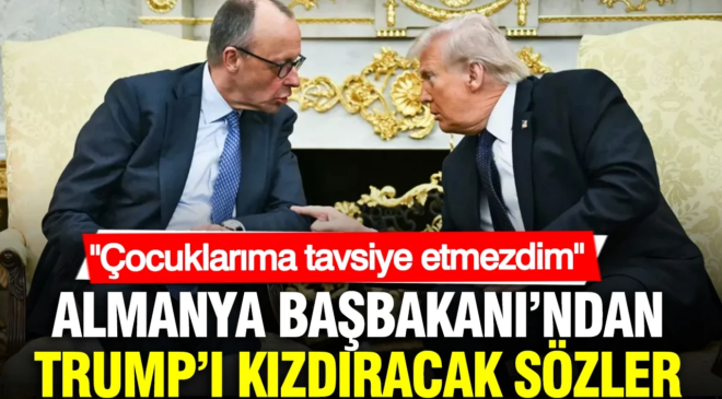 Almanya Başbakanı Merz’den Trump’ı kızdıracak sözler: Çocuklarıma tavsiye etmezdim