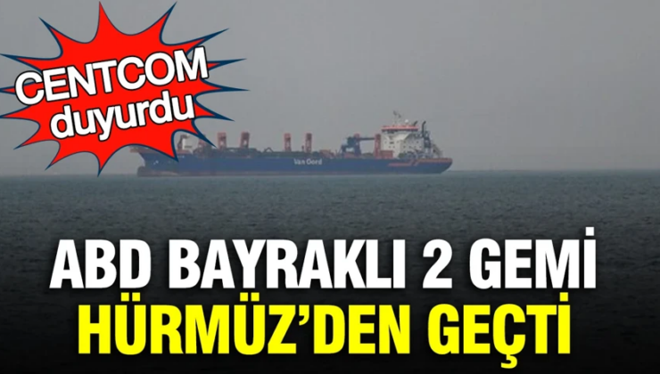 ABD bayraklı 2 gemi Hürmüz’den geçti: CENTCOM duyurdu