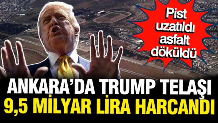 Ankara’da Trump telaşı: Pist uzatıldı, asfalt atıldı, milyarlar harcandı