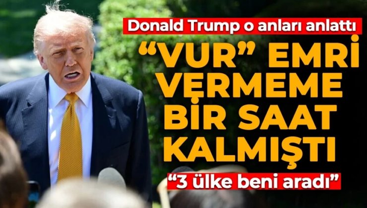Donald Trump’tan yeni açıklama: “Vur” emri vermeme bir saat kalmıştı