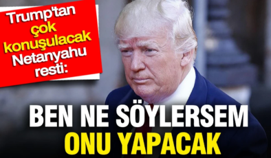 Trump’tan çok konuşulacak Netanyahu resti: Ben ne söylersem onu yapacak