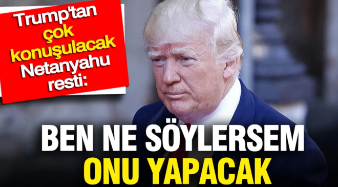 Trump’tan çok konuşulacak Netanyahu resti: Ben ne söylersem onu yapacak