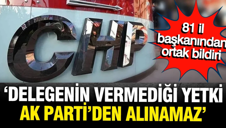 CHP’nin 81 il başkanından ortak açıklama: Örgütümüzün vermediği yetki, AK Parti’den alınamaz