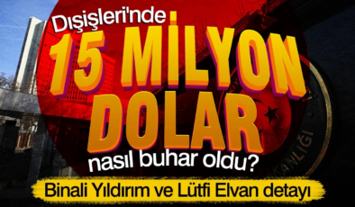 Dışişleri’nde 15 milyon dolar nasıl buhar oldu: Binali Yıldırım ve Lütfi Elvan detayı