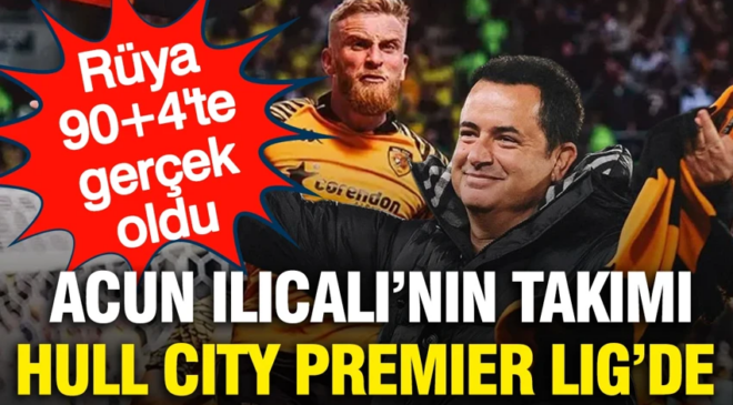 Acun Ilıcalı’nın takımı Hull City Premier Lig’e yükseldi: 90+4’te tarih yazdılar