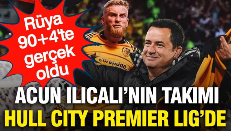 Acun Ilıcalı’nın takımı Hull City Premier Lig’e yükseldi: 90+4’te tarih yazdılar