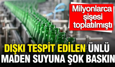 Dışkı tespit edilen ünlü maden suyuna şok baskın: Milyonlarca şişesi toplatılmıştı