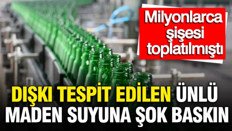 Dışkı tespit edilen ünlü maden suyuna şok baskın: Milyonlarca şişesi toplatılmıştı