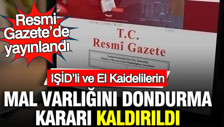IŞİD’li ve El Kaidelilerin mal varlığını dondurma kararı kaldırıldı: Resmi Gazete’de yayınlandı