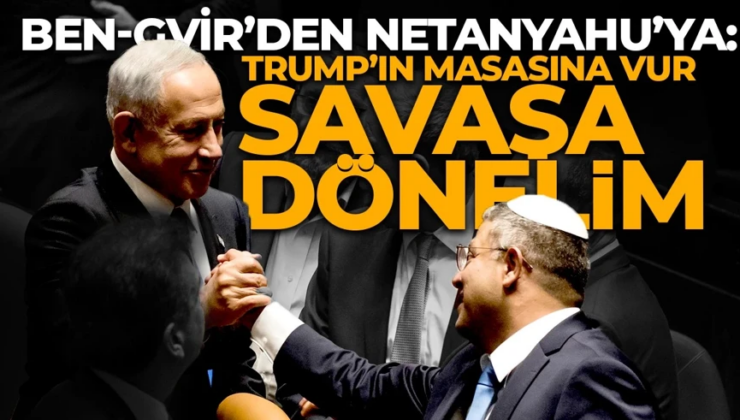 Ben-Gvir’den Netanyahu’ya: Trump’ın masasına vur, savaşa dönelim!
