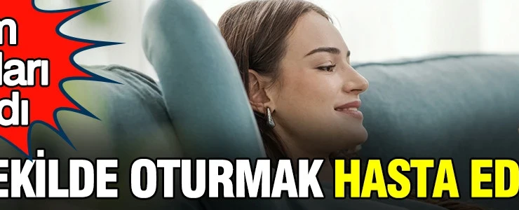 Bilim insanlarından korkutan açıklama: Bu şekilde oturmak hasta ediyor
