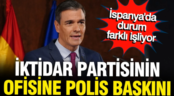 İspanya’da Pedro Sanchez’in iktidar partisinin genel merkezine polis baskını